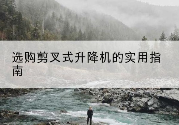 长葛剪叉式升降机怎么选-选购剪叉式升降机的实用指南