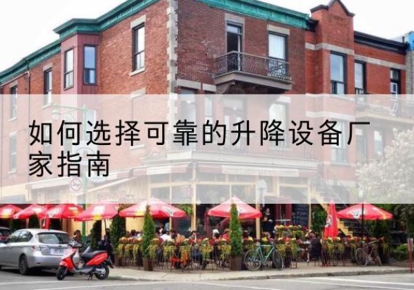 长葛电动升降机厂家-如何选择可靠的升降设备厂家指南